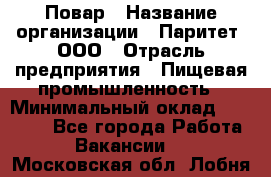 Повар › Название организации ­ Паритет, ООО › Отрасль предприятия ­ Пищевая промышленность › Минимальный оклад ­ 25 000 - Все города Работа » Вакансии   . Московская обл.,Лобня г.
